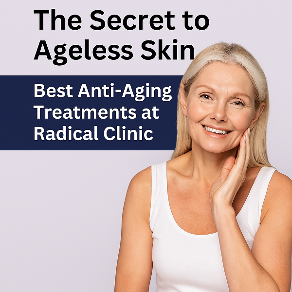 The Secret to Ageless Skin: Best Anti-Aging Treatments at Radical Clinic